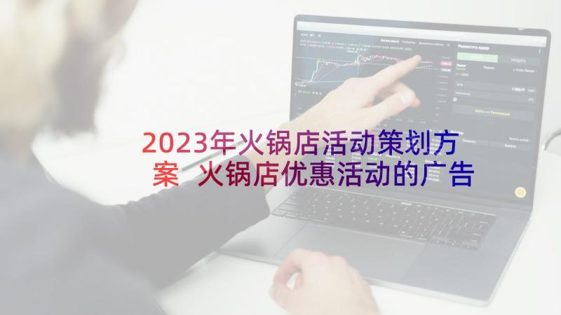 2023年火锅店活动策划方案 火锅店优惠活动的广告词(模板5篇)