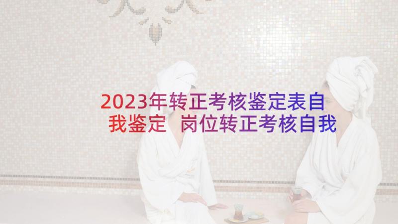 2023年转正考核鉴定表自我鉴定 岗位转正考核自我鉴定(精选5篇)