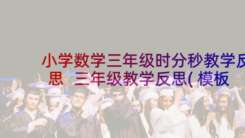 小学数学三年级时分秒教学反思 三年级教学反思(模板6篇)