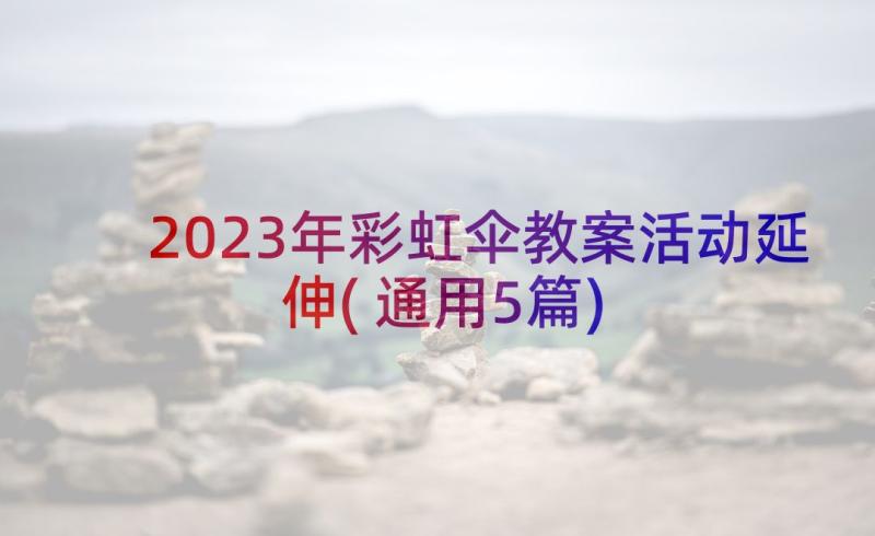 2023年彩虹伞教案活动延伸(通用5篇)