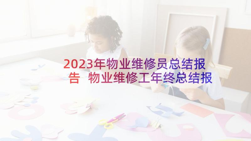 2023年物业维修员总结报告 物业维修工年终总结报告(优秀5篇)