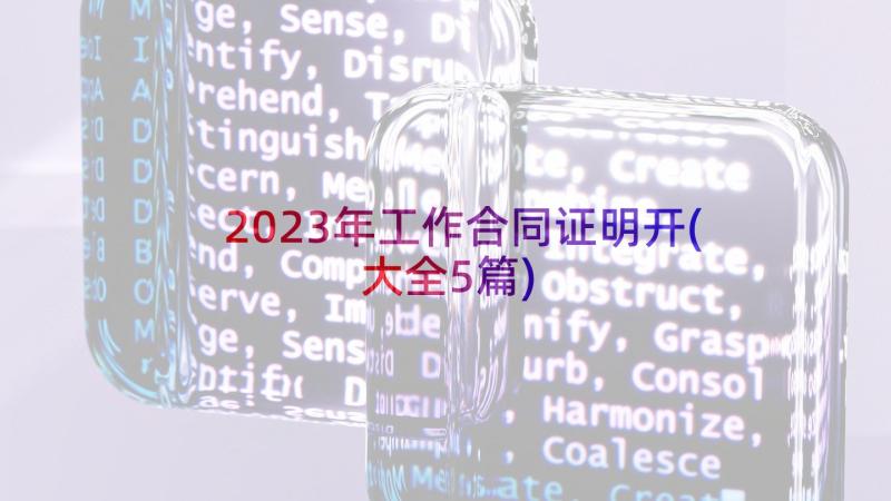 2023年工作合同证明开(大全5篇)