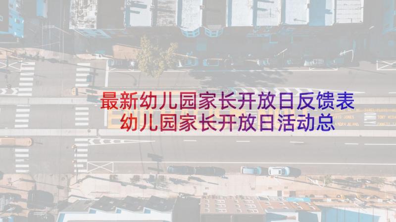 最新幼儿园家长开放日反馈表 幼儿园家长开放日活动总结(汇总9篇)