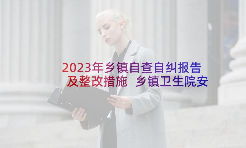 2023年乡镇自查自纠报告及整改措施 乡镇卫生院安全生产自查自纠报告(汇总5篇)