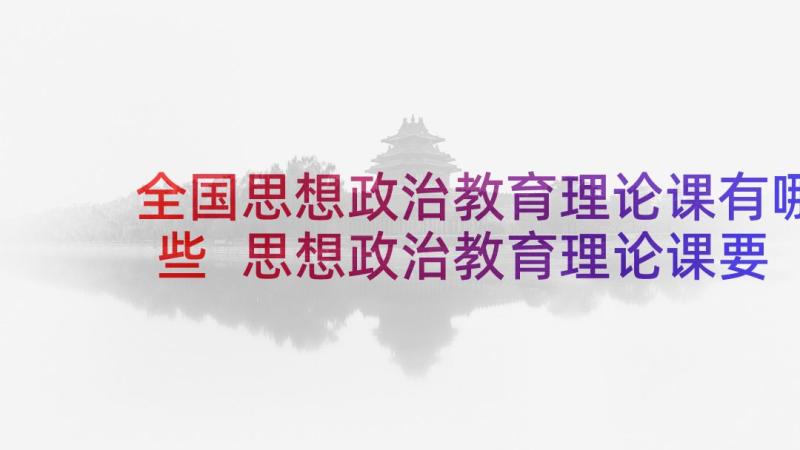 全国思想政治教育理论课有哪些 思想政治教育理论课要突出实践性论文(通用5篇)