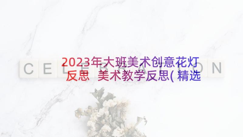 2023年大班美术创意花灯反思 美术教学反思(精选7篇)