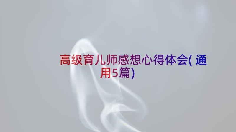 高级育儿师感想心得体会(通用5篇)