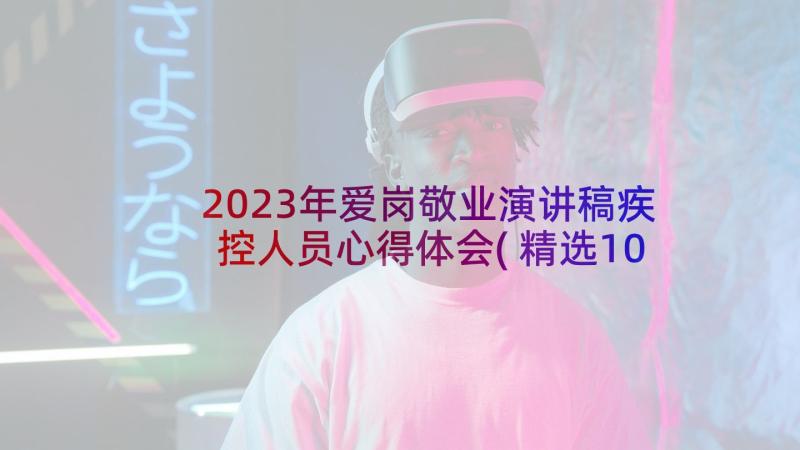 2023年爱岗敬业演讲稿疾控人员心得体会(精选10篇)