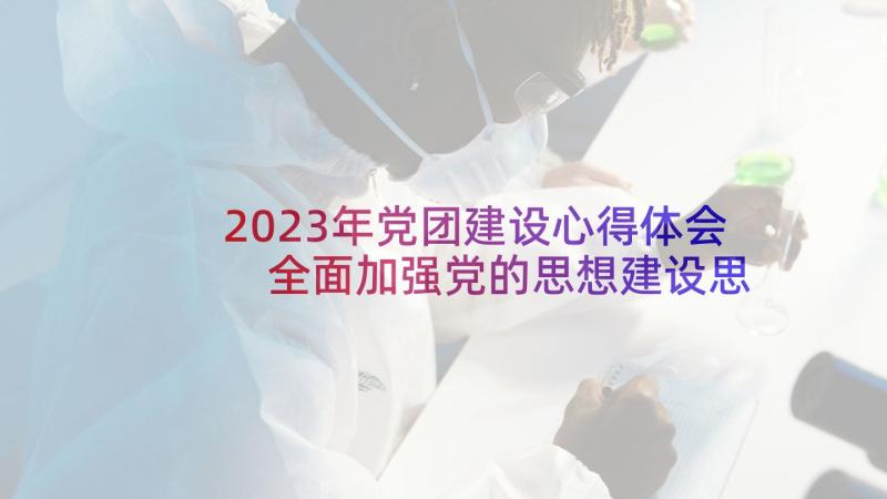 2023年党团建设心得体会 全面加强党的思想建设思想汇报(通用6篇)