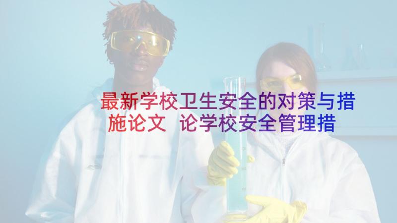 最新学校卫生安全的对策与措施论文 论学校安全管理措施论文(大全5篇)