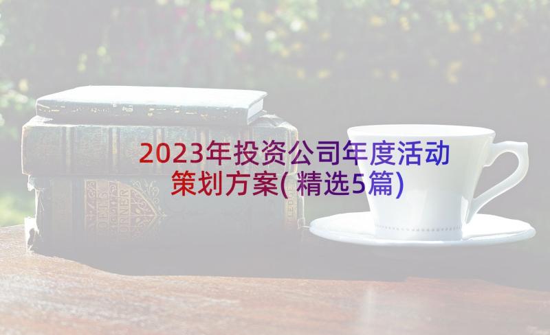 2023年投资公司年度活动策划方案(精选5篇)
