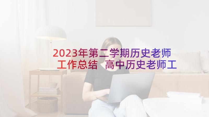 2023年第二学期历史老师工作总结 高中历史老师工作总结(通用10篇)