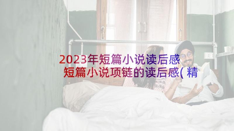 2023年短篇小说读后感 短篇小说项链的读后感(精选7篇)