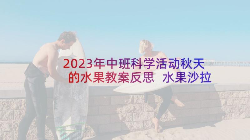 2023年中班科学活动秋天的水果教案反思 水果沙拉幼儿园中班科学活动教案(通用5篇)