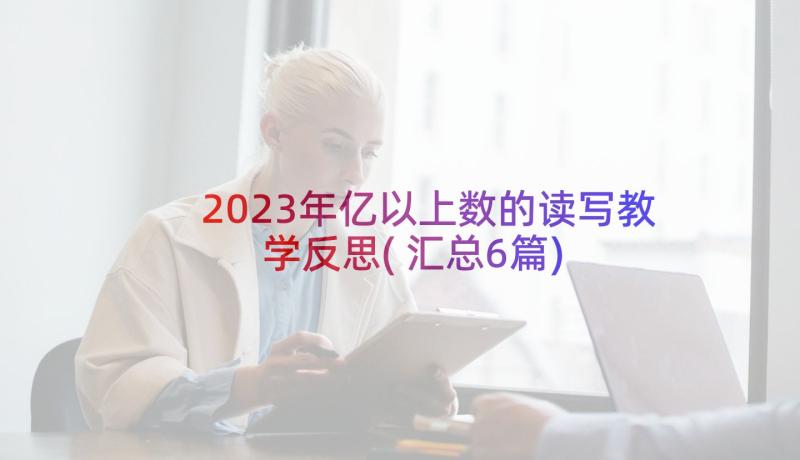 2023年亿以上数的读写教学反思(汇总6篇)