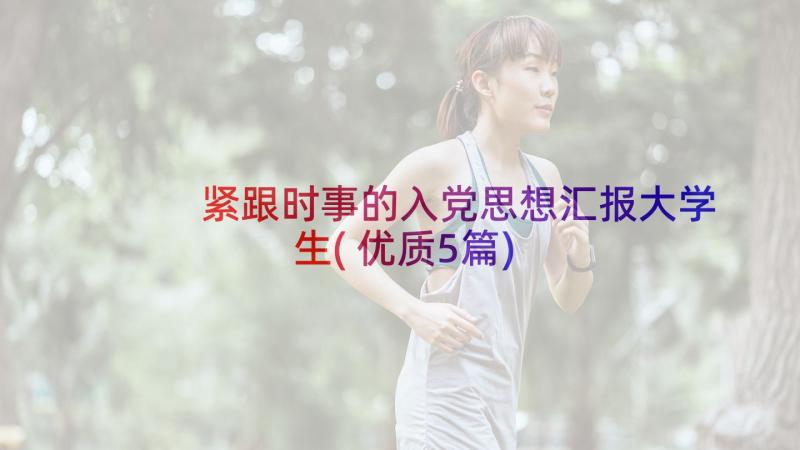 紧跟时事的入党思想汇报大学生(优质5篇)