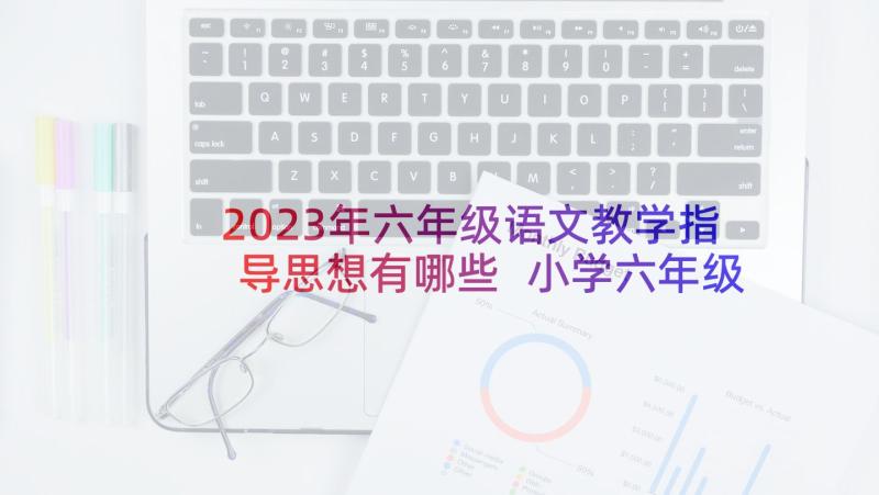 2023年六年级语文教学指导思想有哪些 小学六年级语文状物基本写作指导(汇总5篇)