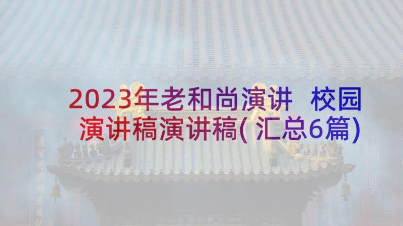 2023年老和尚演讲 校园演讲稿演讲稿(汇总6篇)