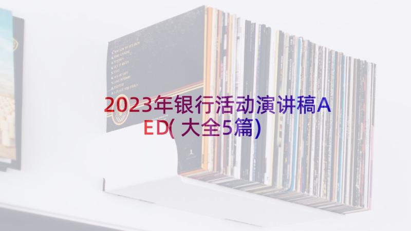 2023年银行活动演讲稿AED(大全5篇)
