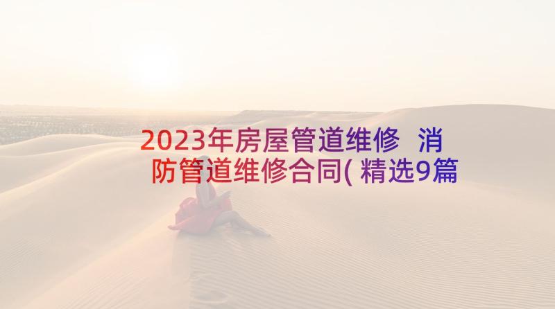 2023年房屋管道维修 消防管道维修合同(精选9篇)