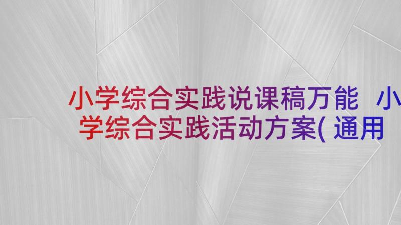 小学综合实践说课稿万能 小学综合实践活动方案(通用8篇)