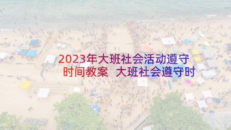 2023年大班社会活动遵守时间教案 大班社会遵守时间教案(实用5篇)