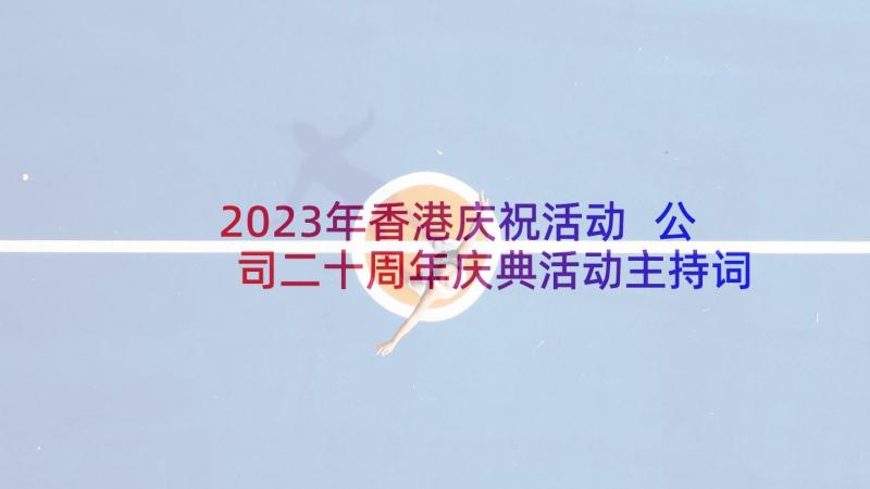 2023年香港庆祝活动 公司二十周年庆典活动主持词(精选5篇)