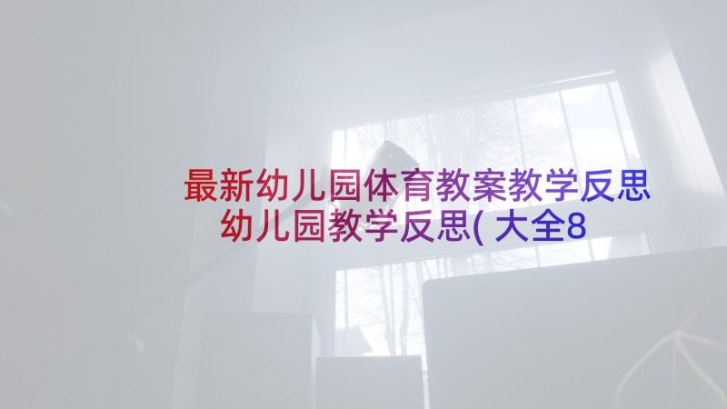 最新幼儿园体育教案教学反思 幼儿园教学反思(大全8篇)