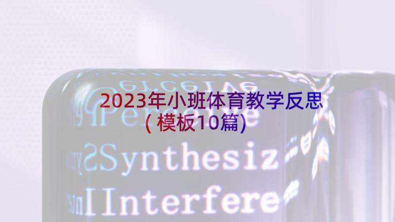 2023年小班体育教学反思(模板10篇)