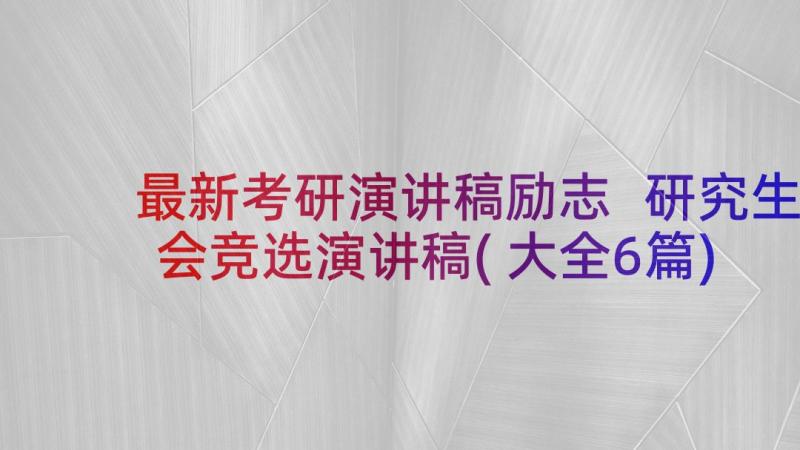 最新考研演讲稿励志 研究生会竞选演讲稿(大全6篇)