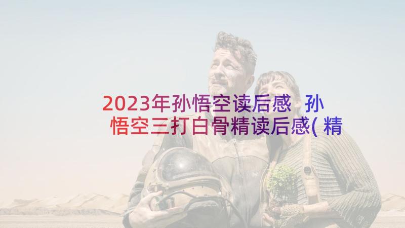 2023年孙悟空读后感 孙悟空三打白骨精读后感(精选10篇)