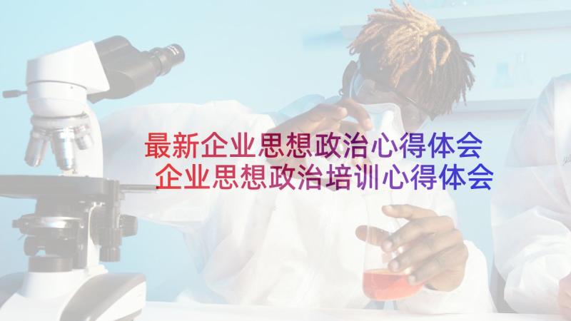 最新企业思想政治心得体会 企业思想政治培训心得体会(通用5篇)