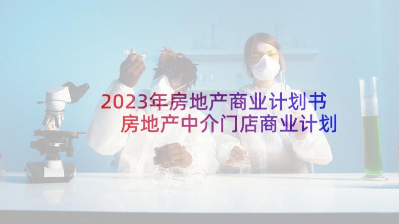 2023年房地产商业计划书 房地产中介门店商业计划书(大全5篇)