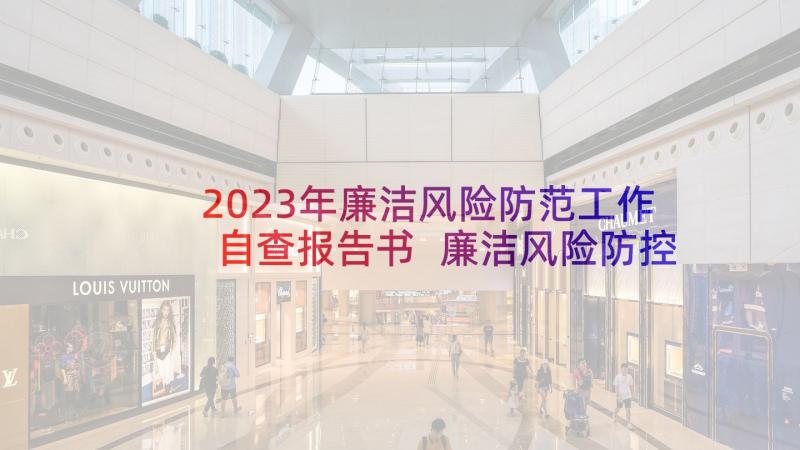 2023年廉洁风险防范工作自查报告书 廉洁风险防控自查工作报告(实用5篇)