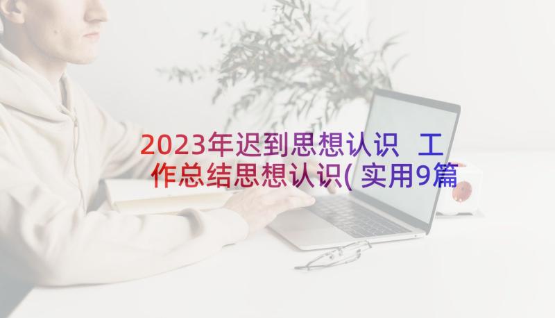 2023年迟到思想认识 工作总结思想认识(实用9篇)