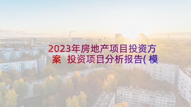 2023年房地产项目投资方案 投资项目分析报告(模板7篇)