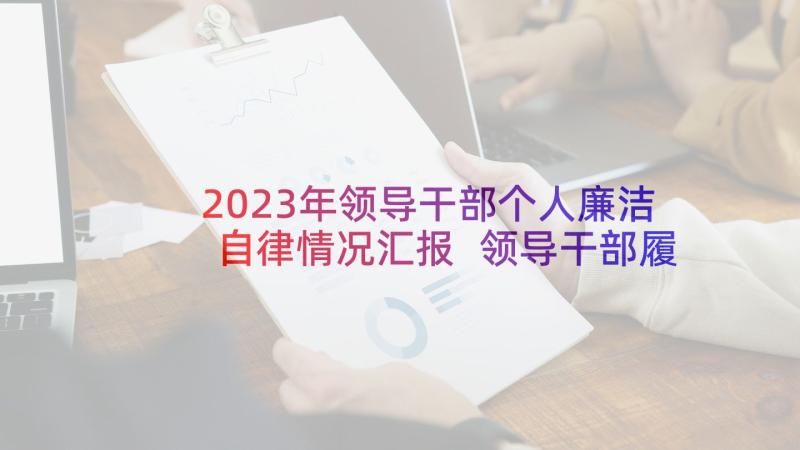 2023年领导干部个人廉洁自律情况汇报 领导干部履职情况自查报告(优秀5篇)