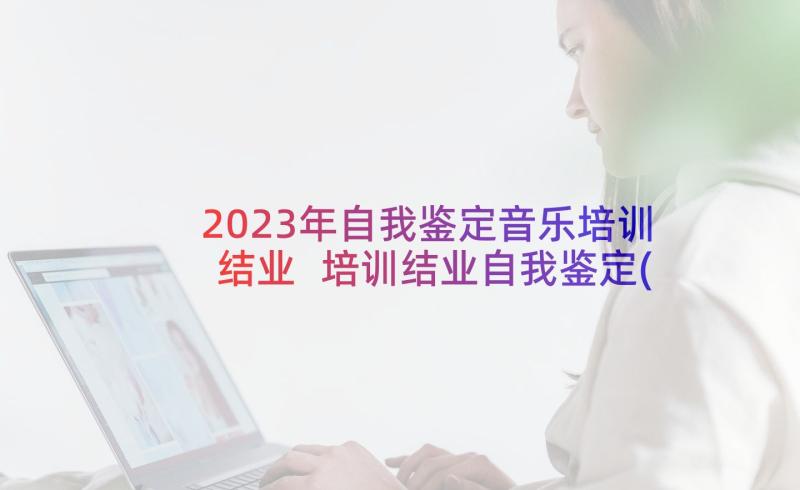 2023年自我鉴定音乐培训结业 培训结业自我鉴定(通用5篇)