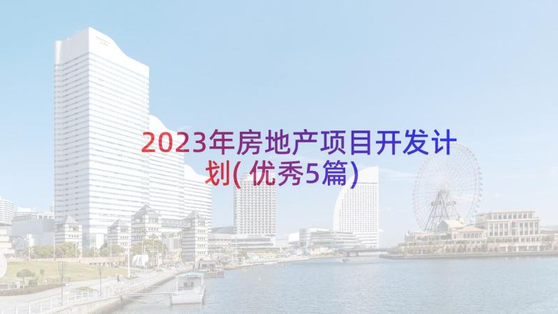 2023年房地产项目开发计划(优秀5篇)