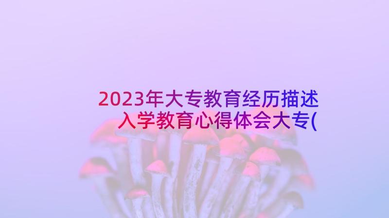 2023年大专教育经历描述 入学教育心得体会大专(通用7篇)