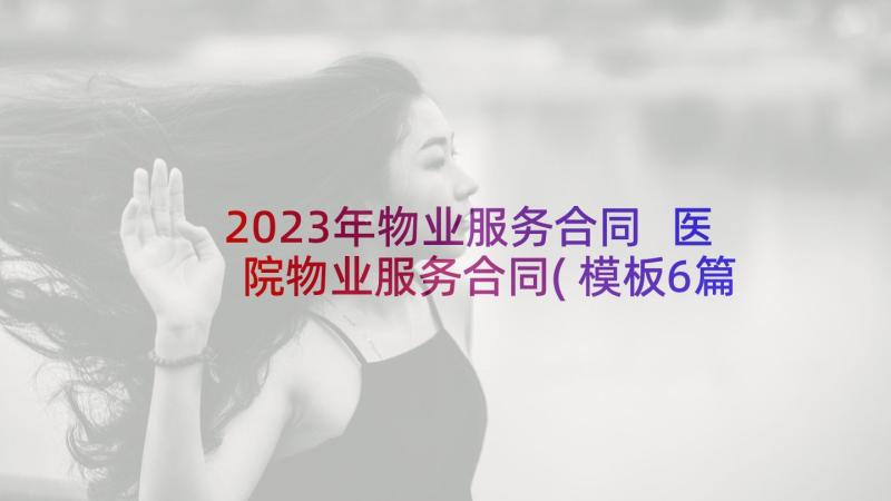 2023年物业服务合同 医院物业服务合同(模板6篇)