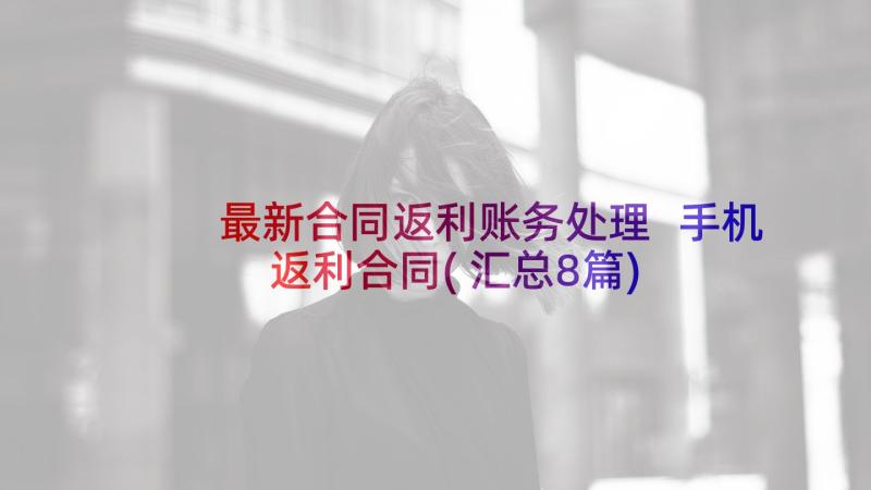 最新合同返利账务处理 手机返利合同(汇总8篇)