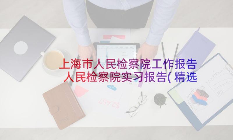 上海市人民检察院工作报告 人民检察院实习报告(精选5篇)