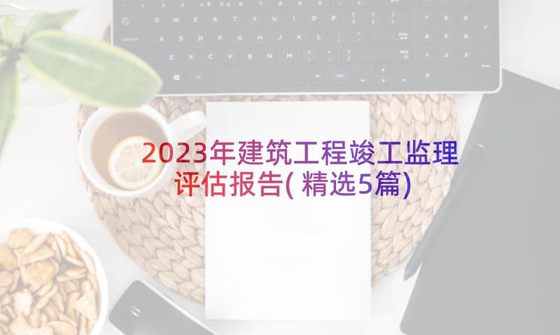 2023年建筑工程竣工监理评估报告(精选5篇)