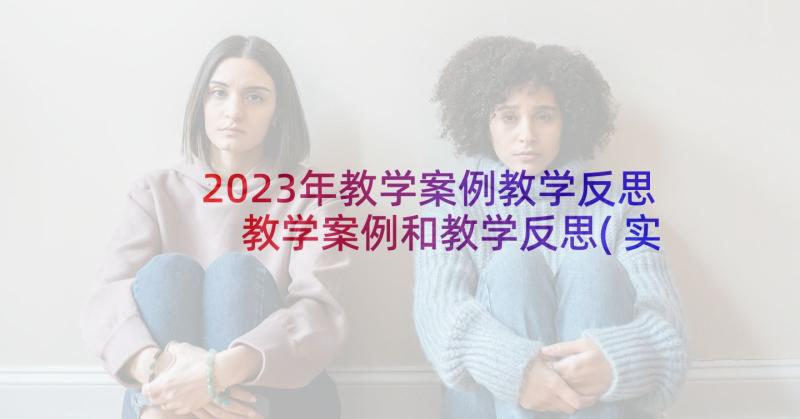 2023年教学案例教学反思 教学案例和教学反思(实用5篇)