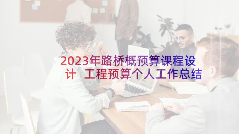 2023年路桥概预算课程设计 工程预算个人工作总结(模板5篇)