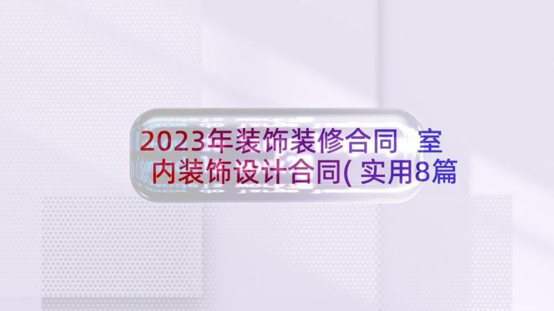 2023年装饰装修合同 室内装饰设计合同(实用8篇)