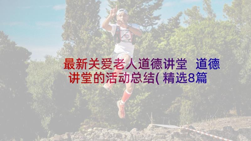 最新关爱老人道德讲堂 道德讲堂的活动总结(精选8篇)