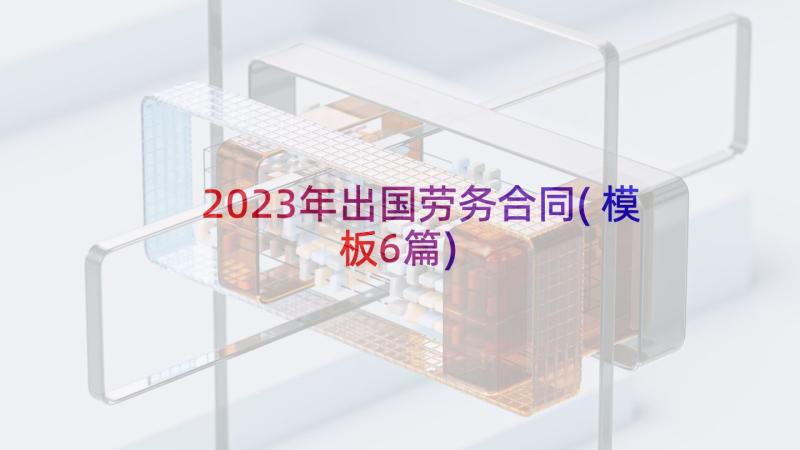 2023年出国劳务合同(模板6篇)