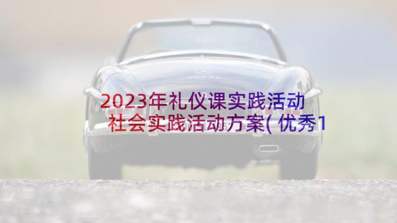 2023年礼仪课实践活动 社会实践活动方案(优秀10篇)